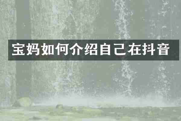 宝妈如何介绍自己在抖音