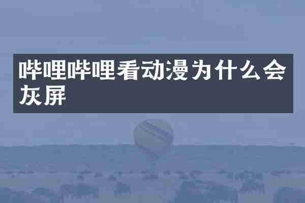 哔哩哔哩看动漫为什么会灰屏