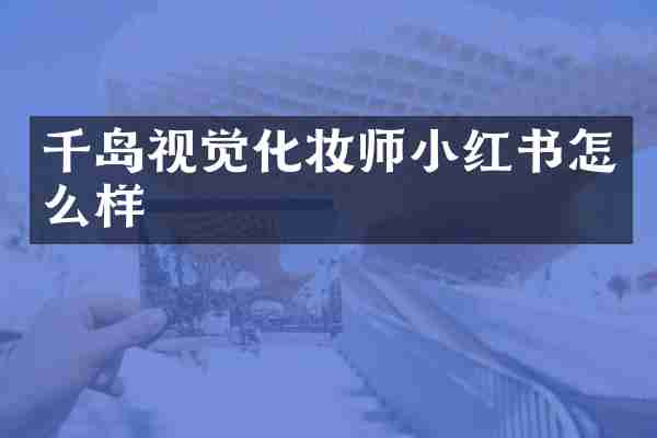 千岛视觉化妆师小红书怎么样