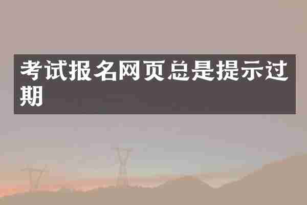 考试报名网页总是提示过期