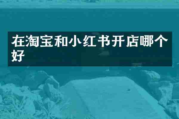 在淘宝和小红书开店哪个好