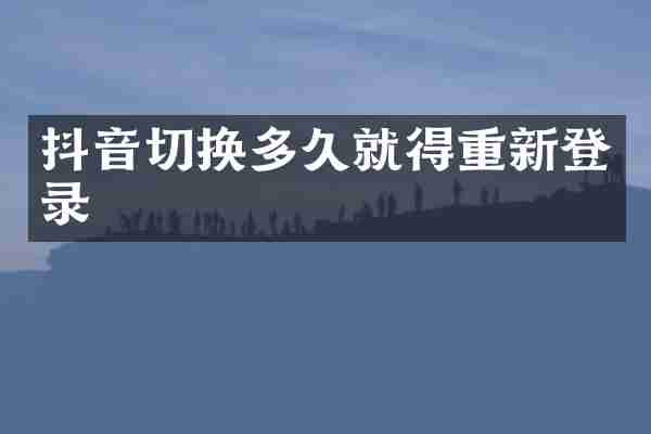 抖音切换多久就得重新登录