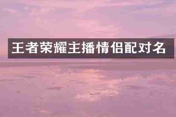 王者荣耀主播情侣配对名