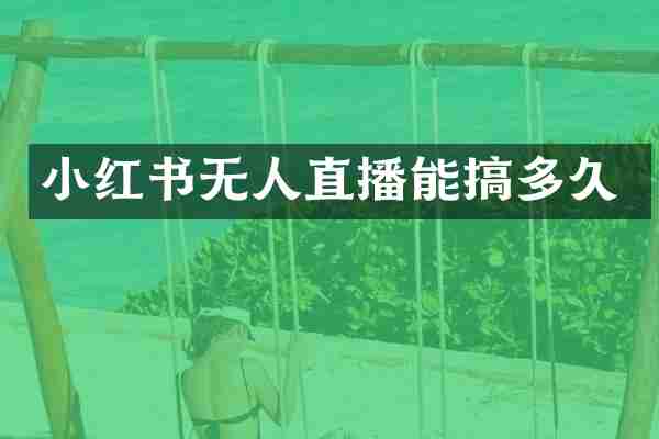 小红书无人直播能搞多久