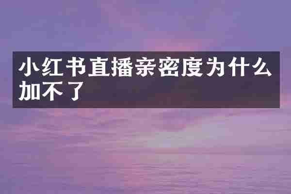 小红书直播亲密度为什么加不了