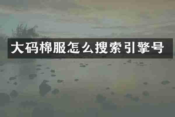 大码棉服怎么搜索引擎号