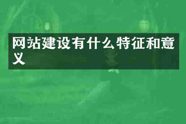 网站建设有什么特征和意义