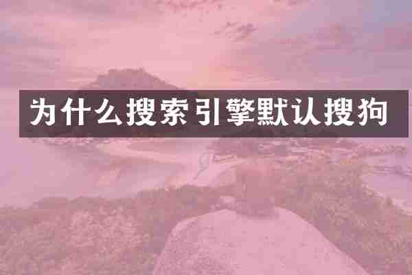 为什么搜索引擎默认搜狗