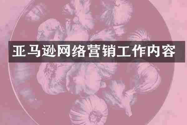 亚马逊网络营销工作内容