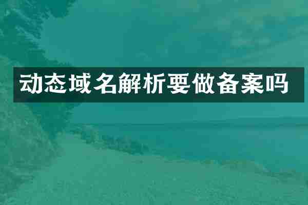 动态域名解析要做备案吗