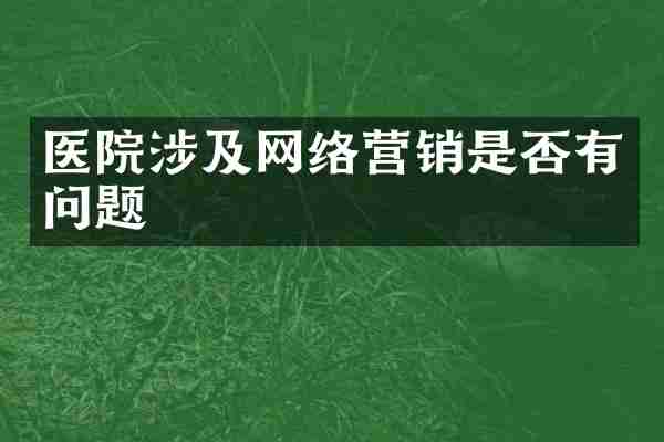 医院涉及网络营销是否有问题