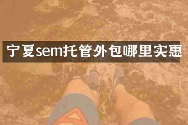 宁夏sem托管外包哪里实惠