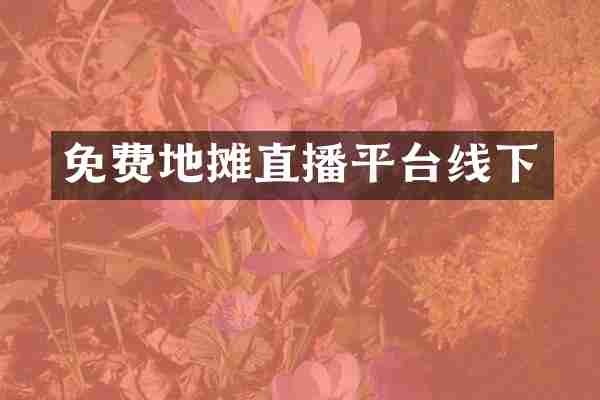 免费地摊直播平台线下