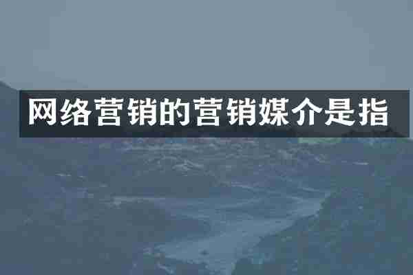 网络营销的营销媒介是指