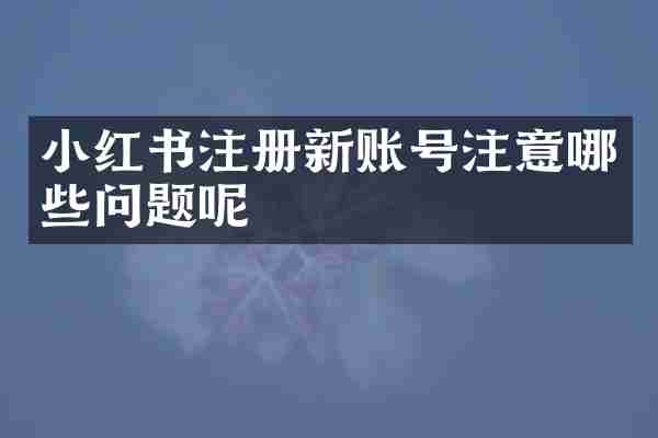 小红书注册新账号注意哪些问题呢