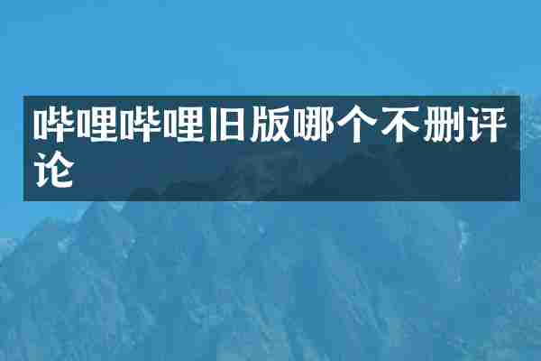 哔哩哔哩旧版哪个不删评论