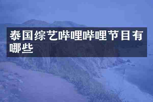 泰国综艺哔哩哔哩节目有哪些