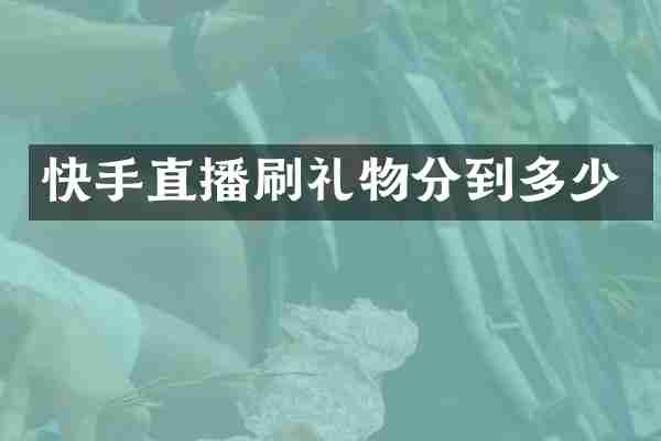 快手直播刷礼物分到多少