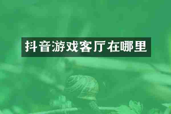 抖音游戏客厅在哪里