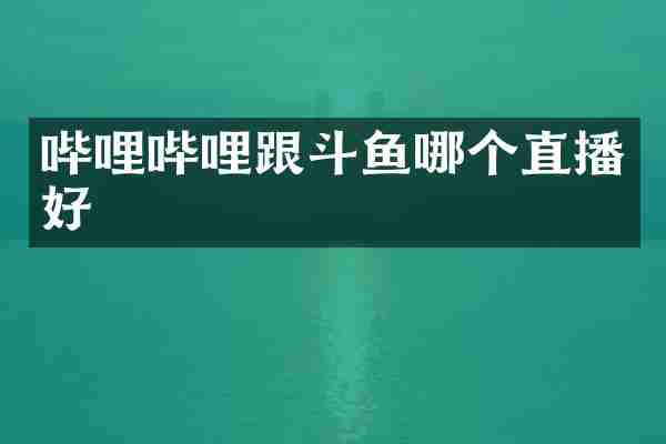 哔哩哔哩跟斗鱼哪个直播好
