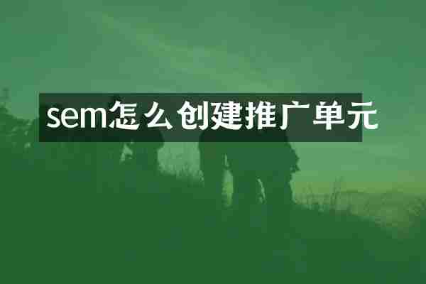 sem怎么创建推广单元