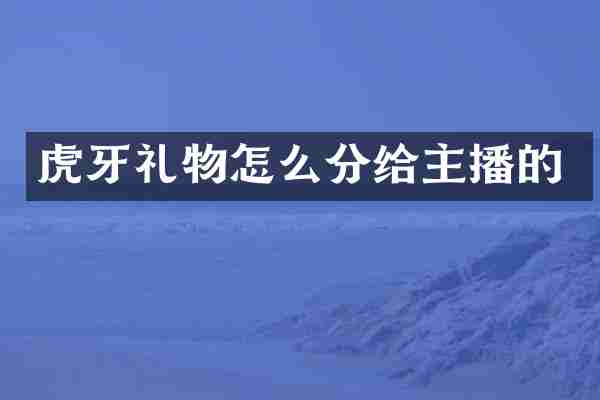 虎牙礼物怎么分给主播的