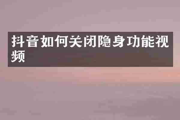 抖音如何关闭隐身功能视频
