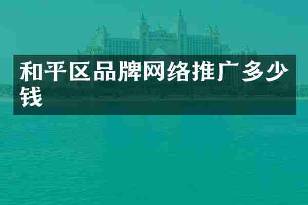 和平区品牌网络推广多少钱