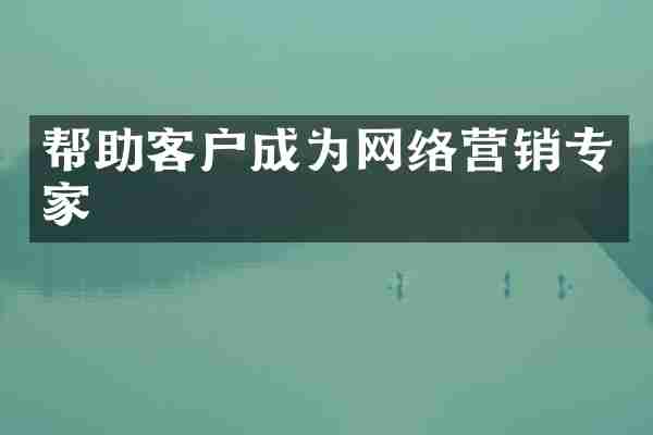 帮助客户成为网络营销专家