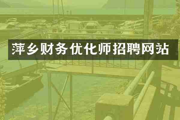 萍乡财务优化师招聘网站