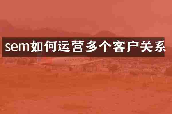 sem如何运营多个客户关系