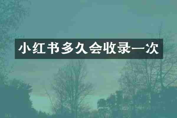 小红书多久会收录一次