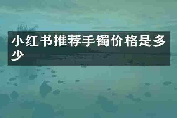 小红书推荐手镯价格是多少
