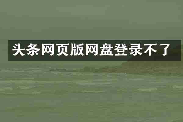 头条网页版网盘登录不了