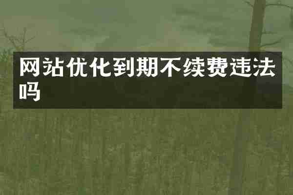 网站优化到期不续费违法吗