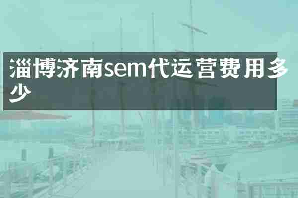 淄博济南sem代运营费用多少