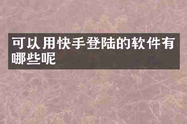可以用快手登陆的软件有哪些呢