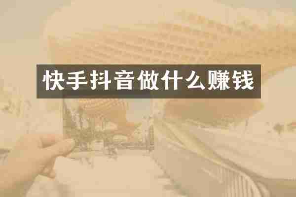 快手抖音做什么赚钱