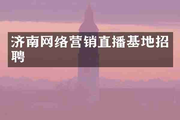 济南网络营销直播基地招聘