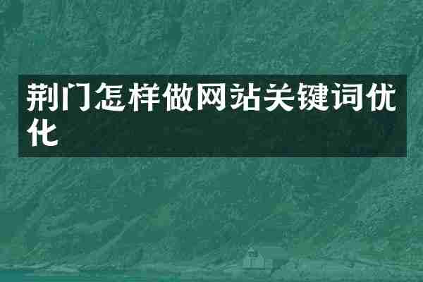 荆门怎样做网站关键词优化