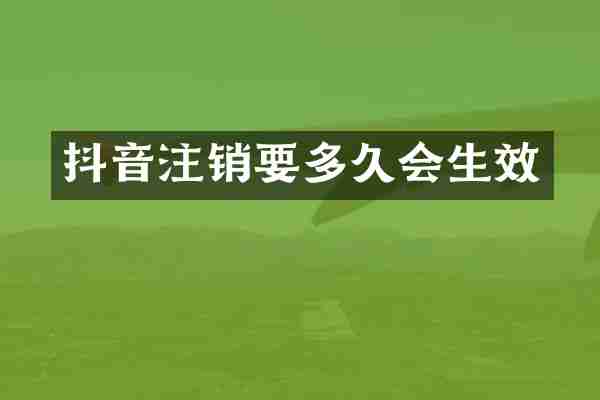 抖音注销要多久会生效