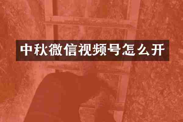 中秋微信视频号怎么开