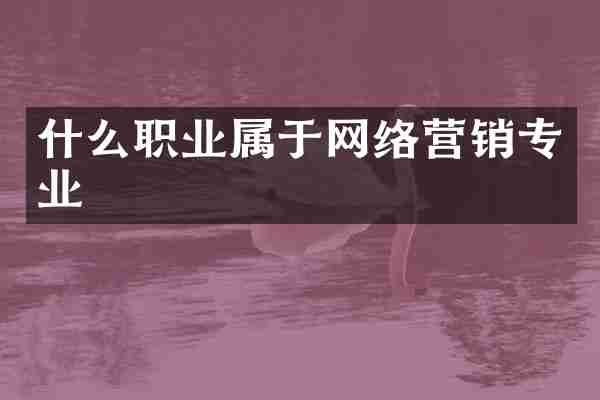 什么职业属于网络营销专业