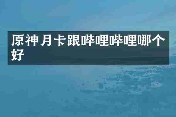 原神月卡跟哔哩哔哩哪个好