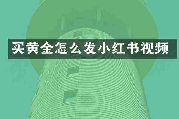买黄金怎么发小红书视频