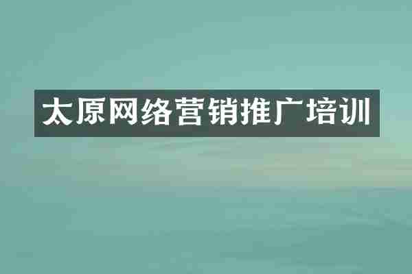 太原网络营销推广培训