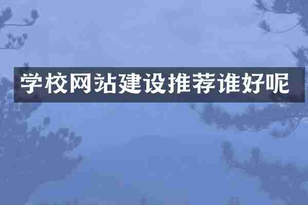 学校网站建设推荐谁好呢