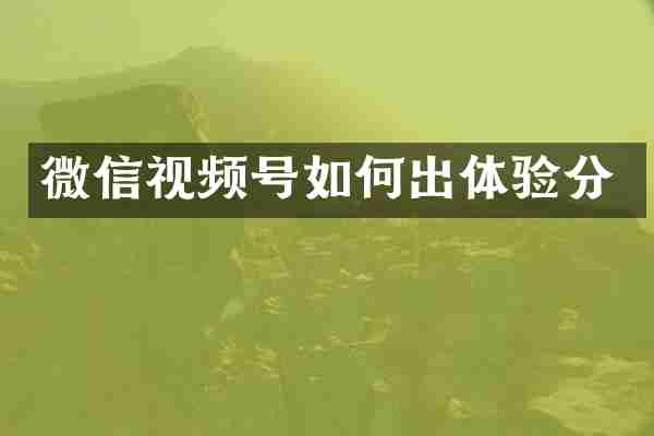 微信视频号如何出体验分
