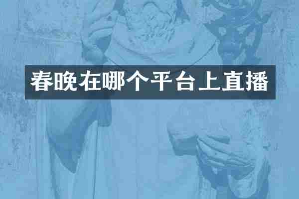 春晚在哪个平台上直播