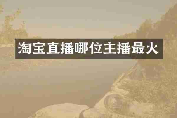 淘宝直播哪位主播最火